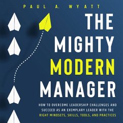 The Mighty Modern Manager: How to Overcome Leadership Challenges and Succeed as an Exemplary Leader With the Right Mindsets, Skills, Tools and Practices (MP3-Download) - Wyatt, Paul A.