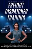 Freight Dispatcher Training: How to Build and Run a Successful Truck Dispatching Business Without Owning a Single Truck (eBook, ePUB)