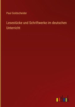 Lesestücke und Schriftwerke im deutschen Unterricht - Goldscheider, Paul