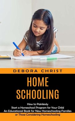 Homeschooling: How to Painlessly Start a Homeschool Program for Your Child (An Educational Book for New Homeschooling Families or Tho - Christ, Debora