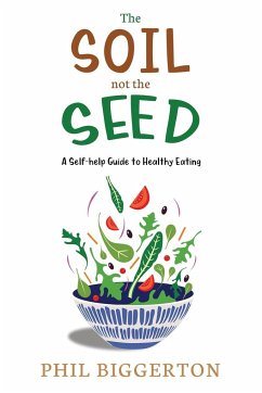 The Soil not the Seed - A Self-help Guide to Healthy Eating - Biggerton