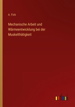 Mechanische Arbeit und Wärmeentwicklung bei der Muskelthätigkeit - Fick, A.