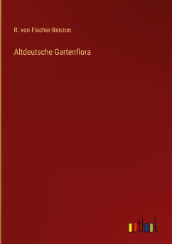 Altdeutsche Gartenflora - Fischer-Benzon, R. Von