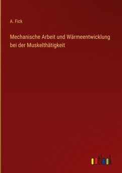 Mechanische Arbeit und Wärmeentwicklung bei der Muskelthätigkeit - Fick, A.