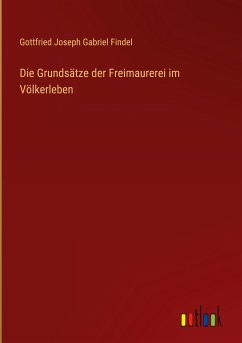 Die Grundsätze der Freimaurerei im Völkerleben - Findel, Gottfried Joseph Gabriel