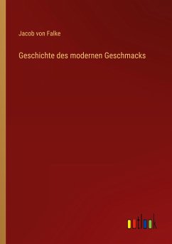 Geschichte des modernen Geschmacks - Falke, Jacob Von