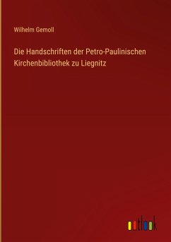 Die Handschriften der Petro-Paulinischen Kirchenbibliothek zu Liegnitz - Gemoll, Wilhelm