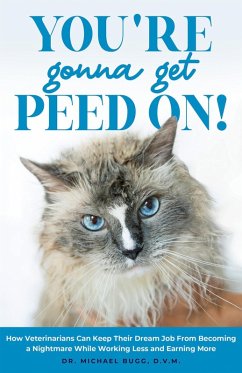 You're Gonna Get Peed On!: How Veterinarians Can Keep Their Dream Job from Becoming a Nightmare While Working Less and Earning More (eBook, ePUB) - Bugg, Michael