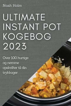 Ultimate Instant Pot Kogebog 2023 - Holm, Noah