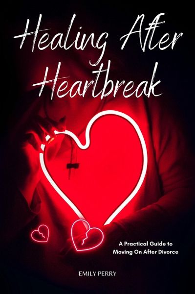 Healing After Heartbreak: A Practical Guide to Moving On After Divorce (eBook, ePUB) Healing After Heartbreak: A Practical Guide to Moving On After Divorce (eBook, ePUB)