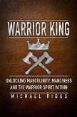 Warrior King Unlocking Masculinity, Manliness and the Warrior Spirit Within (eBook, ePUB)