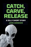 Catch, Carve, Release: A Silly Short Story (eBook, ePUB) Catch, Carve, Release: A Silly Short Story (eBook, ePUB)