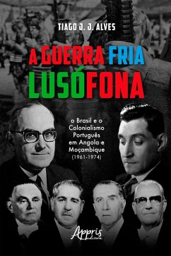 A guerra fria lusófona: o Brasil e o colonialismo português em Angola e Moçambique (eBook, ePUB) - Alves, Tiago J. J.