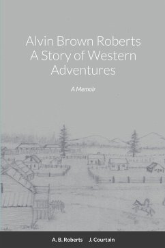 Alvin Brown Roberts A Story of Western Adventures - Roberts, Alvin Brown