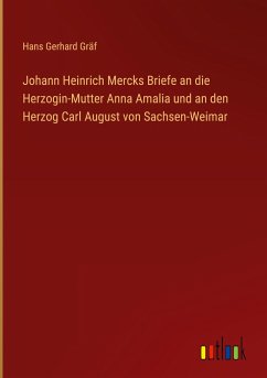 Johann Heinrich Mercks Briefe an die Herzogin-Mutter Anna Amalia und an den Herzog Carl August von Sachsen-Weimar - Gräf, Hans Gerhard