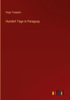 Hundert Tage in Paraguay - Toeppen, Hugo