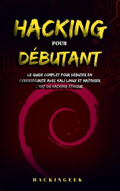 Hacking pour débutant : le guide complet pour débuter en cybersécurité avec Kali Linux et maîtriser l'art du hacking éthique. (eBook, ePUB) - Inc, HackinGeeK