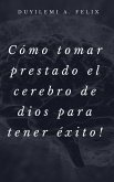 Cómo tomar prestado el cerebro de dios para tener éxito! (eBook, ePUB)