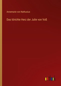 Das törichte Herz der Julie von Voß - Nathusius, Annemarie Von