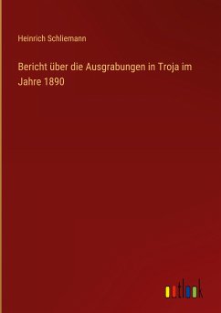Bericht über die Ausgrabungen in Troja im Jahre 1890 - Schliemann, Heinrich