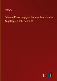 Criminal-Prozess gegen den des Raubmordes Angeklagten Joh. Schmidt - Anonym