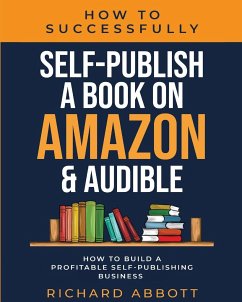 How To Successfully Self-Publish A Book On Amazon & Audible - Abbott, Richard