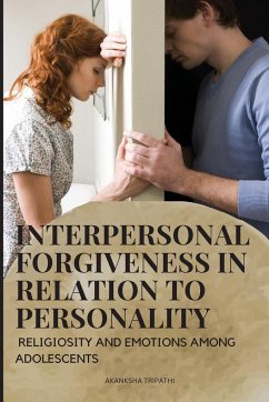 INTERPERSONAL FORGIVENESS IN RELATION TO PERSONALITY, RELIGIOSITY AND EMOTIONS AMONG ADOLESCENTS - Tripathi, Akanksha