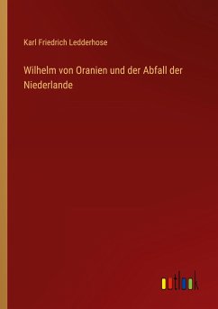 Wilhelm von Oranien und der Abfall der Niederlande - Ledderhose, Karl Friedrich