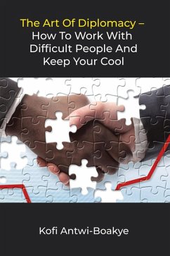 The Art of Diplomacy: How to Work with Difficult People and Keep Your Cool (eBook, ePUB) - Boakye, Kofi Antwi