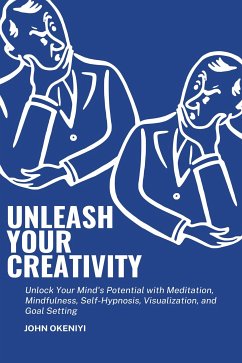 Unleash Your Creativity: Unlock Your Mind's Potential with Meditation, Mindfulness, Self-Hypnosis, Visualization, and Goal Setting (eBook, ePUB) - Okeniyi, John
