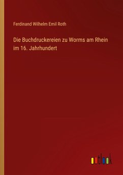Die Buchdruckereien zu Worms am Rhein im 16. Jahrhundert - Roth, Ferdinand Wilhelm Emil