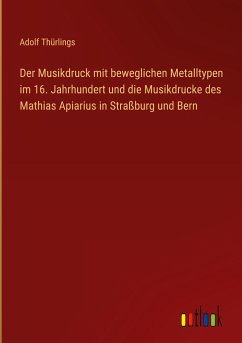 Der Musikdruck mit beweglichen Metalltypen im 16. Jahrhundert und die Musikdrucke des Mathias Apiarius in Straßburg und Bern - Thürlings, Adolf