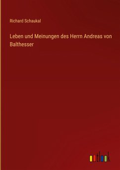 Leben und Meinungen des Herrn Andreas von Balthesser - Schaukal, Richard