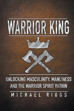Warrior King Unlocking Masculinity, Manliness and the Warrior Spirit Within - Riggs, Michael