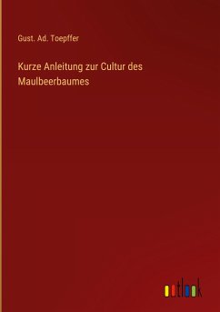 Kurze Anleitung zur Cultur des Maulbeerbaumes - Toepffer, Gust. Ad.