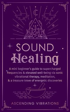 Cover Sound Healing: A Mini Beginner's Guide to Supercharged Frequencies & Elevated Well-Being via Sonic Vibrational Therapy, Meditation, & a Treasure Trove of Energetic Discoveries (Beginner Spirituality Short Reads) (eBook, ePUB)