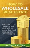 How to Wholesale Real Estate (How to Get Started Investing in Real Estate with No Money Down and Massive Profits with Wholesaling) (eBook, ePUB)
