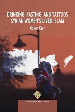 Drinking, Fasting, and Tattoos: Syrian Women's Lived Islam - Ezer, Ozlem