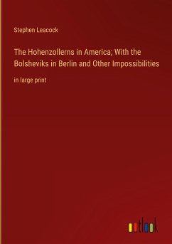 The Hohenzollerns in America; With the Bolsheviks in Berlin and Other Impossibilities - Leacock, Stephen