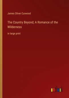 The Country Beyond; A Romance of the Wilderness - Curwood, James Oliver