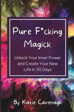 Pure F*cking Magick: Unlock Your Inner Power and Create Your New Life in 30 Days - Cavenagh, Katie