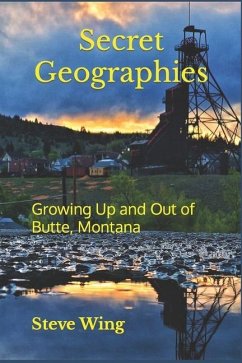 Secret Geographies: Growing Up and Out of Butte, Montana - Wing, Steve
