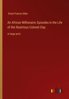 An African Millionaire; Episodes in the Life of the Illustrious Colonel Clay - Allen, Grant Francis