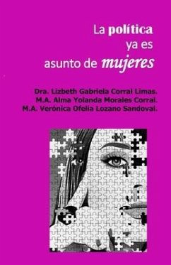 La Política Ya Es Asunto de Mujeres - Morales Corral, Alma Yolanda; Lozano Sandoval, Verónica Ofelia; Corral Limas, Lizbeth Gabriela