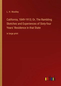 California, 1849-1913; Or, The Rambling Sketches and Experiences of Sixty-four Years' Residence in that State - Woolley, L. H.