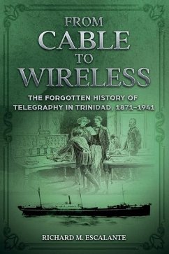 From Cable to Wireless: The Forgotten History of Telegraphy in Trinidad, 1871-1941 - Escalante, Richard M.