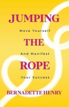 Jumping The Rope: Move Yourself and Manifest Your Success - Henry, Bernadette