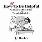 How Not to Be Helpful: An Illustrated Guide for Thoughtless Adults