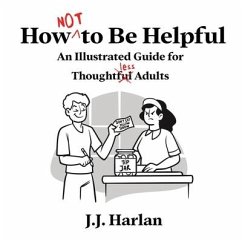 How Not to Be Helpful: An Illustrated Guide for Thoughtless Adults - Harlan, J. J.