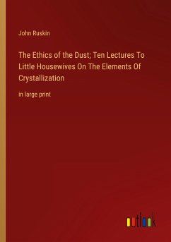 The Ethics of the Dust; Ten Lectures To Little Housewives On The Elements Of Crystallization - Ruskin, John